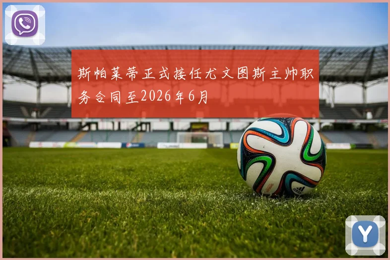 斯帕莱蒂正式接任尤文图斯主帅职务合同至2026年6月
