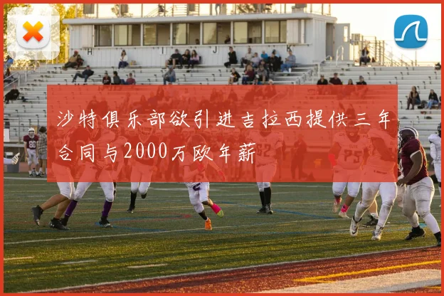 沙特俱乐部欲引进吉拉西提供三年合同与2000万欧年薪