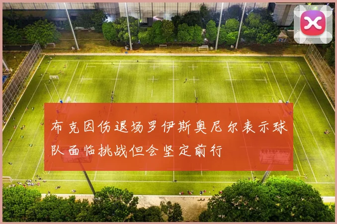 布克因伤退场罗伊斯奥尼尔表示球队面临挑战但会坚定前行