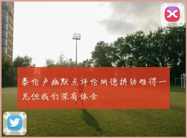 泰伦卢幽默点评伦纳德拼劲难得一见但我们深有体会