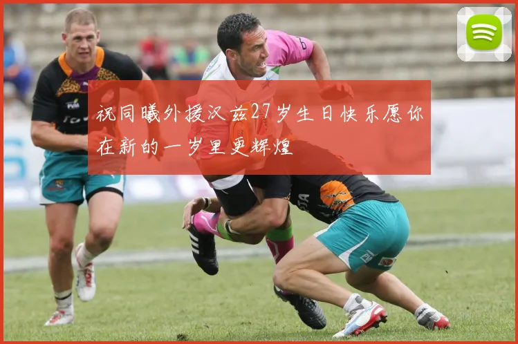 祝同曦外援汉兹27岁生日快乐愿你在新的一岁里更辉煌
