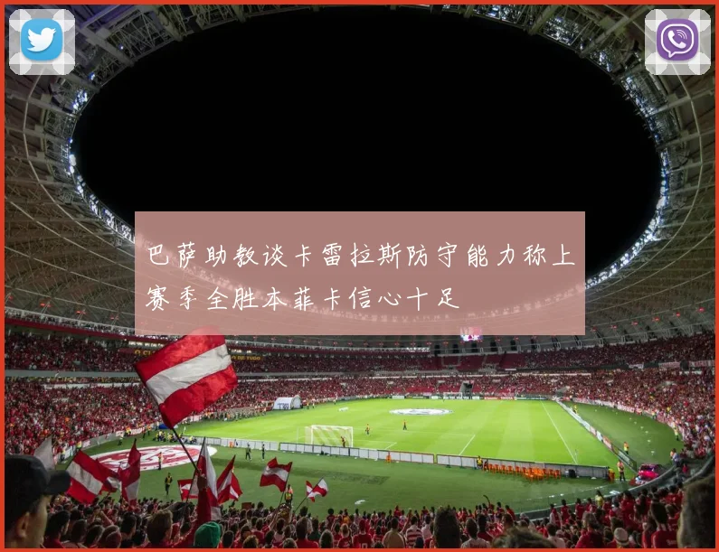 巴萨助教谈卡雷拉斯防守能力称上赛季全胜本菲卡信心十足