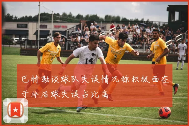 巴特勒谈球队失误情况称积极面在于非活球失误占比高