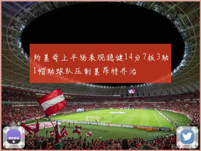 约基奇上半场表现稳健14分7板3助1帽助球队压制基昂特乔治