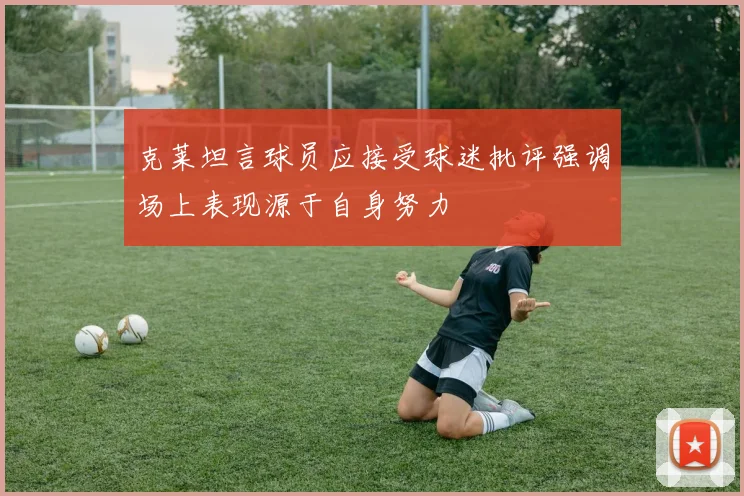 克莱坦言球员应接受球迷批评强调场上表现源于自身努力