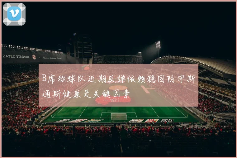 B席称球队近期反弹依赖稳固防守斯通斯健康是关键因素