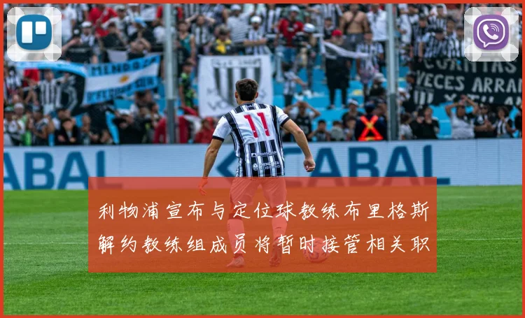 利物浦宣布与定位球教练布里格斯解约教练组成员将暂时接管相关职责