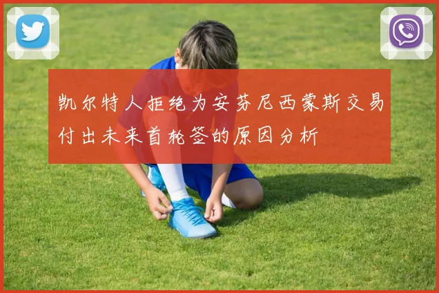 凯尔特人拒绝为安芬尼西蒙斯交易付出未来首轮签的原因分析