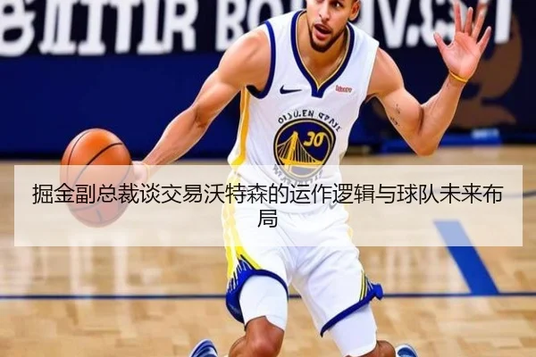 掘金副总裁谈交易沃特森的运作逻辑与球队未来布局 - zosprt